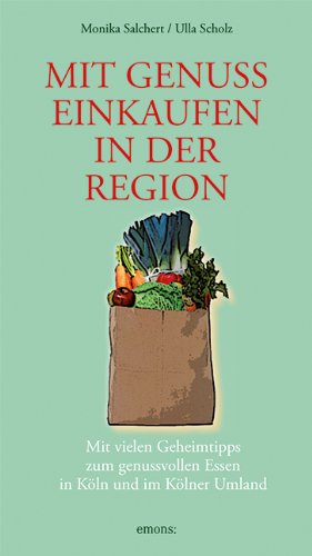 Mit Genuss einkaufen in der Region: Mit vielen Geheimntipps zum gesunden Essen in Köln und Umgebung: Mit vielen Rezepten und Küchentipps