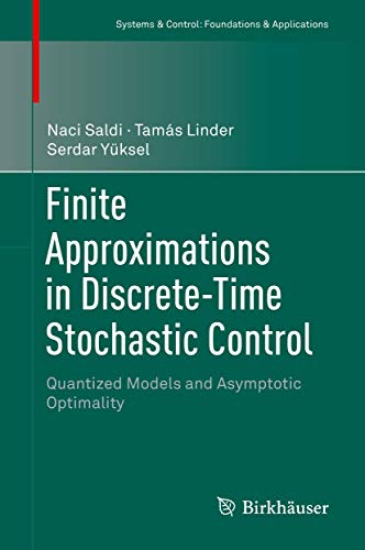 Finite Approximations in Discrete-Time Stochastic Control: Quantized Models and Asymptotic Optimality (Systems & Control: Foundations & Applications)