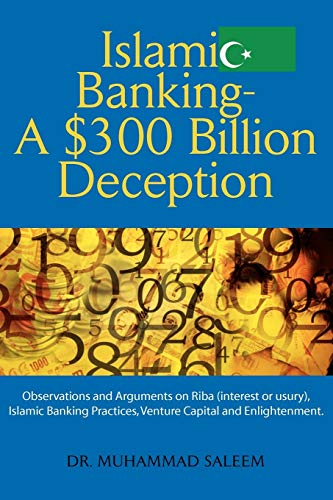 Islamic Banking - A $300 Billion Deception: Observations and Arguments on Riba (interest or usury), Islamic Banking Practices, Venture Capital and Enlightenment. von Xlibris