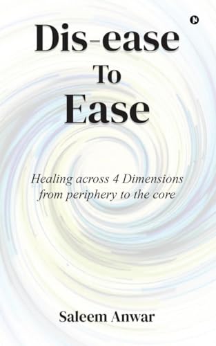 Dis-ease to Ease: Healing across 4 Dimensions from periphery to the core von Notion Press