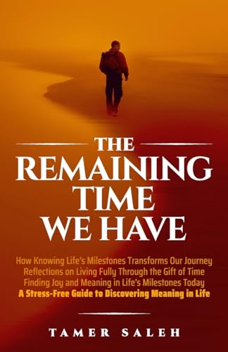 The remaining Time We Have: How Knowing Life's Milestones Transforms Our Journey, Reflections on Living Fully Through the Gift of Time, Finding Joy ... Guide to Discovering Meaning in Life von Tamer Saleh