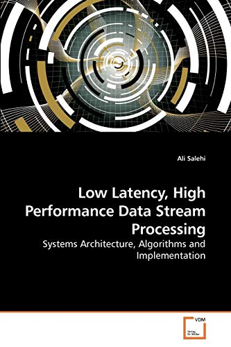 Low Latency, High Performance Data Stream Processing: Systems Architecture, Algorithms and Implementation von VDM Verlag