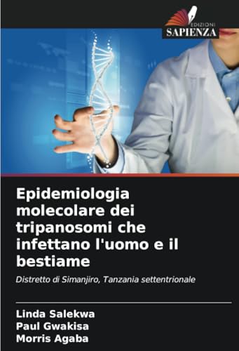 Epidemiologia molecolare dei tripanosomi che infettano l'uomo e il bestiame: Distretto di Simanjiro, Tanzania settentrionale von Edizioni Sapienza