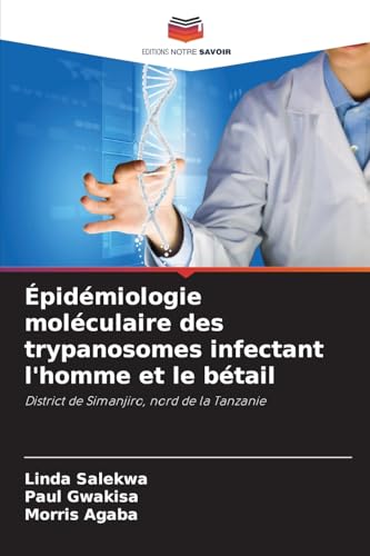 Épidémiologie moléculaire des trypanosomes infectant l'homme et le bétail: District de Simanjiro, nord de la Tanzanie von Editions Notre Savoir