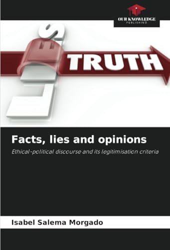 Facts, lies and opinions: Ethical-political discourse and its legitimisation criteria von Our Knowledge Publishing