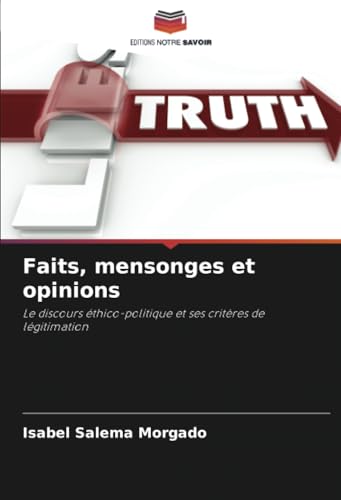 Faits, mensonges et opinions: Le discours éthico-politique et ses critères de légitimation von Editions Notre Savoir