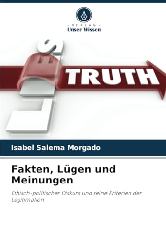Fakten, Lügen und Meinungen: Ethisch-politischer Diskurs und seine Kriterien der Legitimation von Verlag Unser Wissen