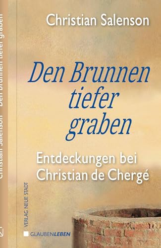 Den Brunnen tiefer graben: Entdeckungen bei Christian de Chergé (Spiritualität)