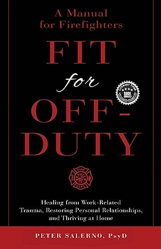 Fit For Off-Duty: A Manual for Firefighters: Healing from Work-Related Trauma, Restoring Personal Relationships, and Thriving at Home