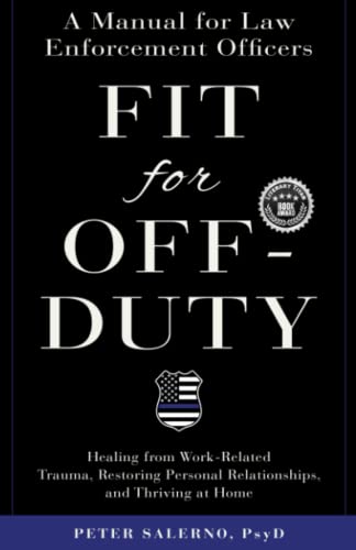 Fit For Off-Duty: A Manual for Law Enforcement Officers: Healing from Work-Related Trauma, Restoring Personal Relationships, and Thriving at Home
