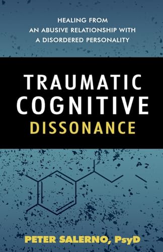 Traumatic Cognitive Dissonance: Healing From An Abusive Relationship With A Disordered Personality von Peter Salerno