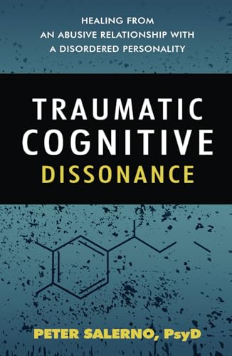 Traumatic Cognitive Dissonance: Healing From An Abusive Relationship With A Disordered Personality von Peter Salerno