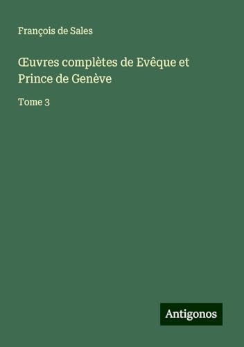 ¿uvres complètes de Evêque et Prince de Genève: Tome 3 von Antigonos Verlag