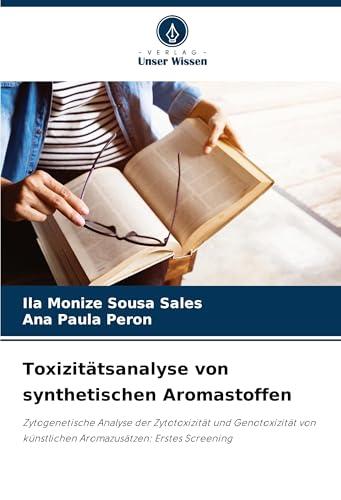 Toxizitätsanalyse von synthetischen Aromastoffen: Zytogenetische Analyse der Zytotoxizität und Genotoxizität von künstlichen Aromazusätzen: Erstes Screening von Verlag Unser Wissen