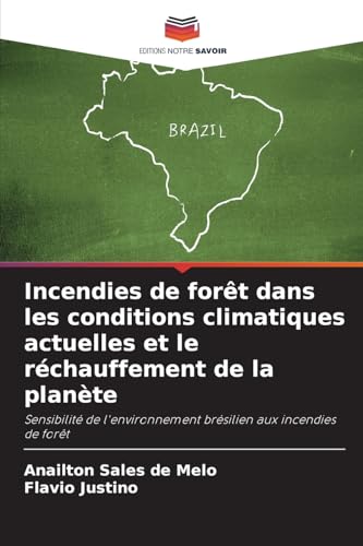 Incendies de forêt dans les conditions climatiques actuelles et le réchauffement de la planète: Sensibilité de l'environnement brésilien aux incendies de forêt von Editions Notre Savoir