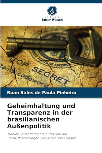 Geheimhaltung und Transparenz in der brasilianischen Außenpolitik: Medien, öffentliche Meinung und die Herausforderungen von Krieg und Frieden von Verlag Unser Wissen