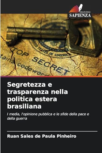 Segretezza e trasparenza nella politica estera brasiliana: I media, l'opinione pubblica e le sfide della pace e della guerra von Edizioni Sapienza