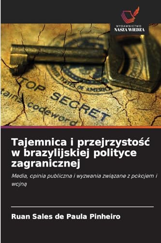 Tajemnica i przejrzysto¿¿ w brazylijskiej polityce zagranicznej: Media, opinia publiczna i wyzwania zwi¿zane z pokojem i wojn¿ von Wydawnictwo Nasza Wiedza