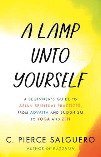 A Lamp unto Yourself: A Beginner's Guide to Asian Spiritual Practices, from Advaita and Buddhism to Yoga and Zen von Beacon Press