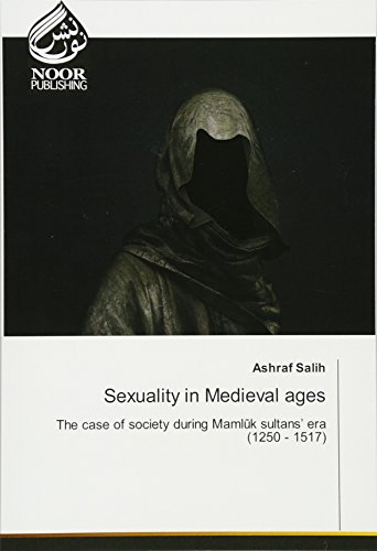 Sexuality in Medieval ages: The case of society during Mamlūk sultans’ era (1250 - 1517): The case of society during Maml¿k sultans' era (1250 - 1517) von Noor Publishing