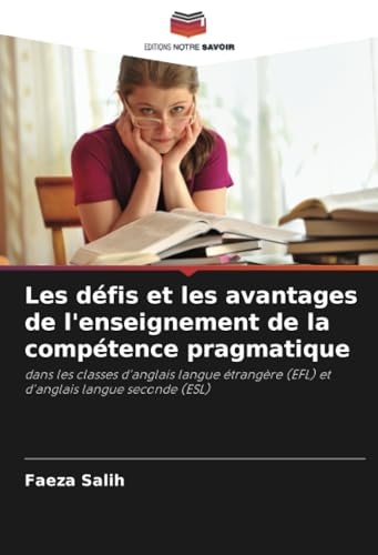 Les défis et les avantages de l'enseignement de la compétence pragmatique: dans les classes d'anglais langue étrangère (EFL) et d'anglais langue seconde (ESL) von Editions Notre Savoir