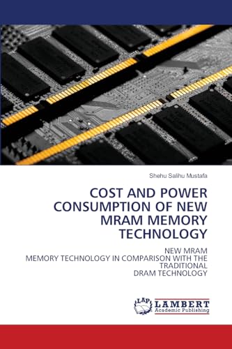 COST AND POWER CONSUMPTION OF NEW MRAM MEMORY TECHNOLOGY: NEW MRAMMEMORY TECHNOLOGY IN COMPARISON WITH THE TRADITIONALDRAM TECHNOLOGY von LAP LAMBERT Academic Publishing
