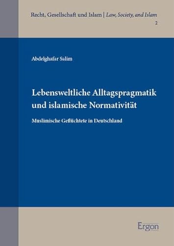 Lebensweltliche Alltagspragmatik und islamische Normativität: Muslimische Geflüchtete in Deutschland (Recht, Gesellschaft und Islam | Law, Society, and Islam) von Ergon