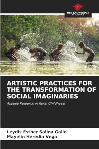 ARTISTIC PRACTICES FOR THE TRANSFORMATION OF SOCIAL IMAGINARIES: Applied Research in Rural Childhood von Our Knowledge Publishing