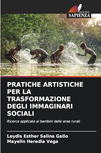 PRATICHE ARTISTICHE PER LA TRASFORMAZIONE DEGLI IMMAGINARI SOCIALI: Ricerca applicata ai bambini delle aree rurali von Edizioni Sapienza