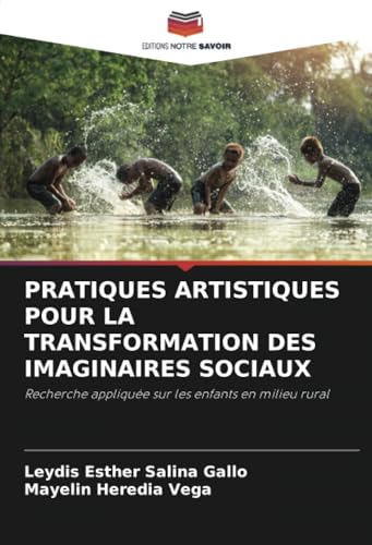 PRATIQUES ARTISTIQUES POUR LA TRANSFORMATION DES IMAGINAIRES SOCIAUX: Recherche appliquée sur les enfants en milieu rural von Editions Notre Savoir