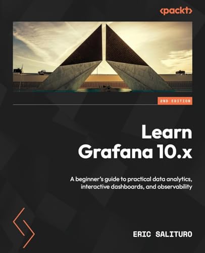 Learn Grafana 10.x - Second Edition: A beginner's guide to practical data analytics, interactive dashboards, and observability von Packt Publishing