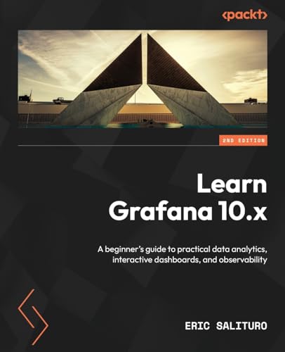 Learn Grafana 10.x - Second Edition: A beginner's guide to practical data analytics, interactive dashboards, and observability
