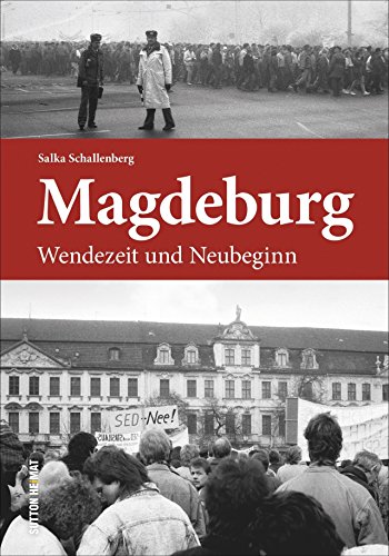 Magdeburg Wendezeit und Neubeginn, Fotografien und Zeitzeugenberichte erinnern an die Jahre des Umbruchs zwischen 1989 und 1995 (Sutton Heimatarchiv) von Sutton