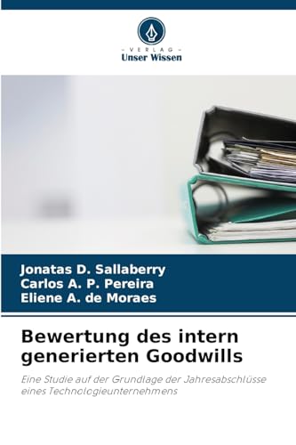 Bewertung des intern generierten Goodwills: Eine Studie auf der Grundlage der Jahresabschlüsse eines Technologieunternehmens von Verlag Unser Wissen