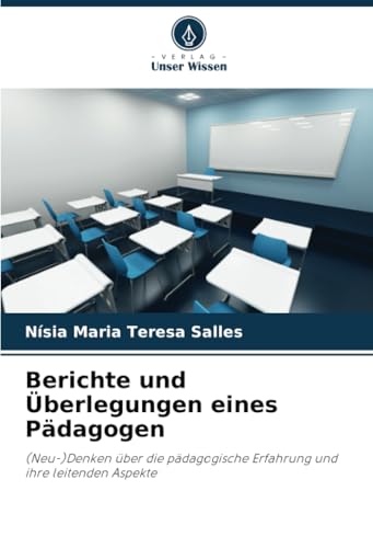 Berichte und Überlegungen eines Pädagogen: (Neu-)Denken über die pädagogische Erfahrung und ihre leitenden Aspekte von Verlag Unser Wissen
