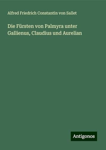 Die Fürsten von Palmyra unter Gallienus, Claudius und Aurelian von Antigonos Verlag