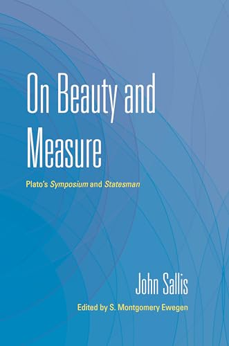 On Beauty and Measure: Plato's Symposium and Statesman (Collected Writings of John Sallis)