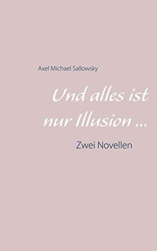 Und alles ist nur Illusion...: Zwei Novellen