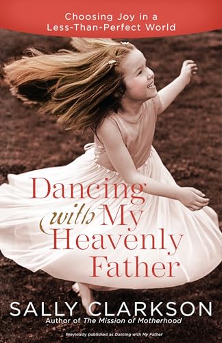 Dancing with My Heavenly Father: Choosing Joy in a Less-Than-Perfect World