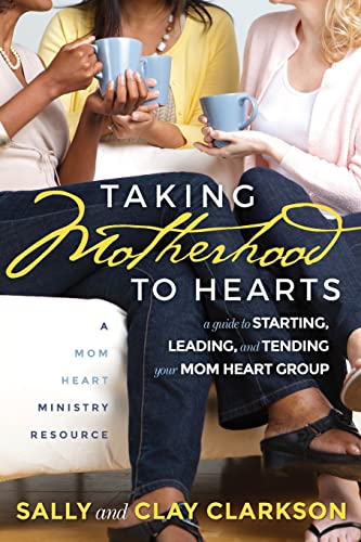 Taking Motherhood to Hearts: A Guide to Starting, Leading, and Tending Your Mom Heart Group von Mom Heart Books