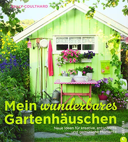 Mein wunderbares Gartenhäuschen: Neue Ideen für kreative, entspannte und gemütliche Momente – viele Wohnideen und Einrichtungsideen mit Vintage, Retro, Shabby Chic und Co. von Christian