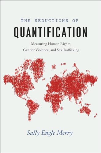 The Seductions of Quantification: Measuring Human Rights, Gender Violence, and Sex Trafficking (Chicago Series in Law and Society)