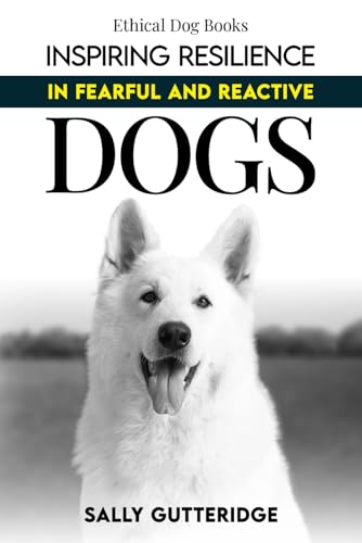 Inspiring Resilience in Fearful and Reactive Dogs (Ethical Dog Training Books)