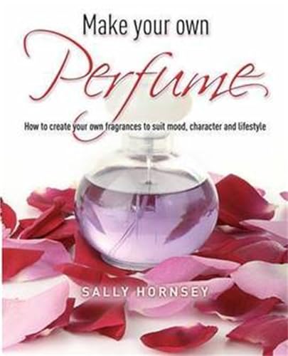Make Your Own Perfume: How to Create Own Fragrances to Suit Mood, Character and Lifestyle von Constable