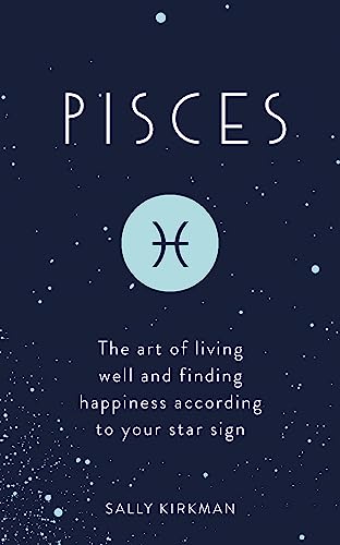 Pisces: The Art of Living Well and Finding Happiness According to Your Star Sign