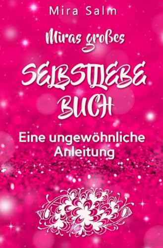 Selbstliebe: MIRAS GROSSES SELBSTLIEBE BUCH!: Eine ungewöhnliche Anleitung mit vielen wirksamen Übungen und Ritualen für mehr Urvertrauen, innere Fülle und Selbstliebe! (Mira Salm Bücher) von epubli