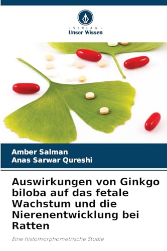 Auswirkungen von Ginkgo biloba auf das fetale Wachstum und die Nierenentwicklung bei Ratten: Eine histomorphometrische Studie von Verlag Unser Wissen