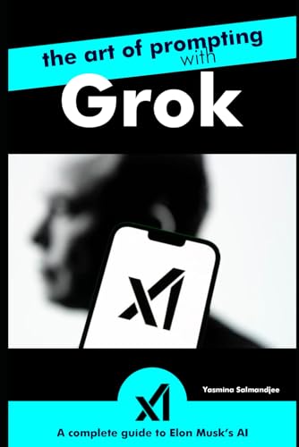 The Art of Prompting with Grok – A Complete Guide to Elon Musk’s AI: by Yasmina Salmandjee, author of ChatGPT for Dummies - french edition (Artificial Intelligence and ChatGPT REVOLUTION) von Independently published