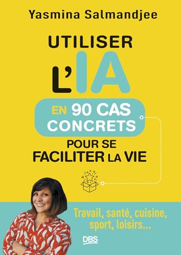 Utiliser l’IA en 90 cas concrets pour se faciliter la vie: Travail, santé, cuisine, sport, loisirs... von DE BOECK SUP