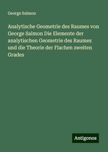 Analytische Geometrie des Raumes von George Salmon Die Elemente der analytischen Geometrie des Raumes und die Theorie der Flachen zweiten Grades von Antigonos Verlag